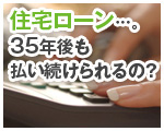 住宅ローン…。35年後なんて自信ない