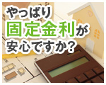 やっぱり固定金利が安心ですか？