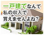 一戸建てなんて私の収入で買えませんよね？